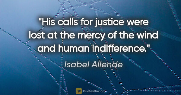 Isabel Allende quote: "His calls for justice were lost at the mercy of the wind and..."