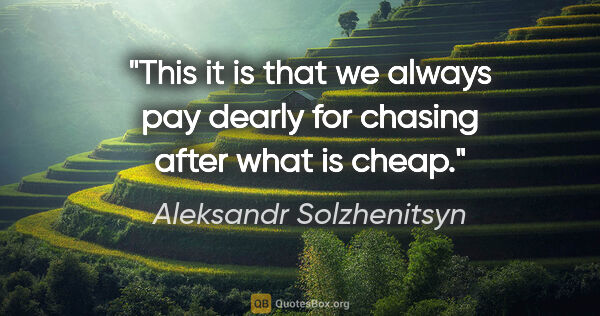 Aleksandr Solzhenitsyn quote: "This it is that we always pay dearly for chasing after what is..."