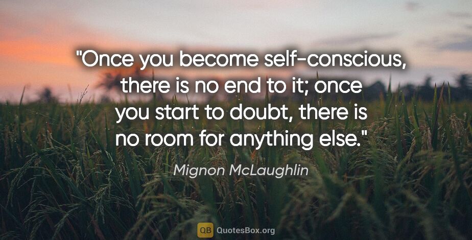 Mignon McLaughlin quote: "Once you become self-conscious, there is no end to it; once..."