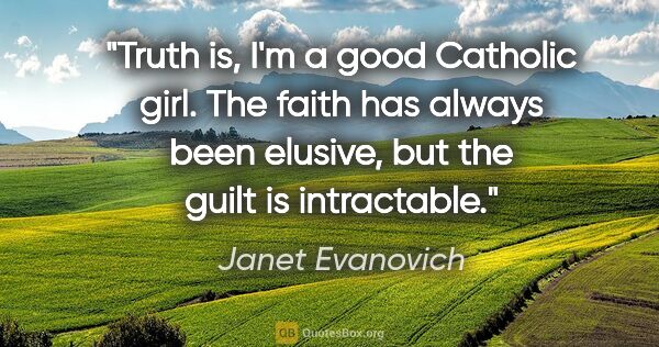 Janet Evanovich quote: "Truth is, I'm a good Catholic girl. The faith has always been..."