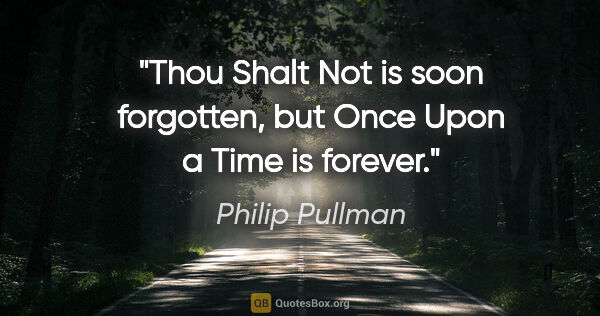 Philip Pullman quote: "Thou Shalt Not is soon forgotten, but Once Upon a Time is..."