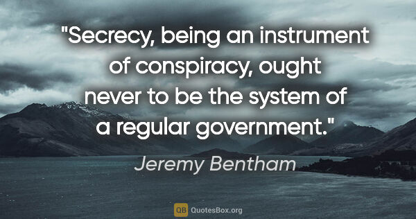 Jeremy Bentham quote: "Secrecy, being an instrument of conspiracy, ought never to be..."