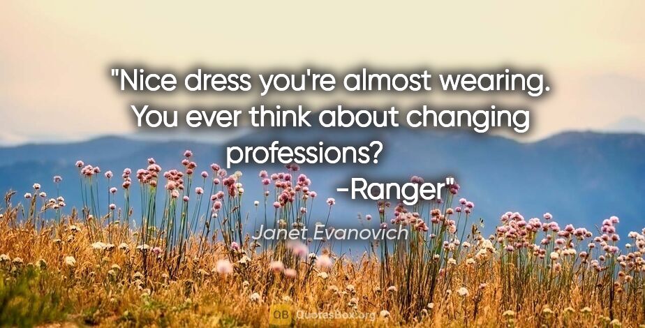 Janet Evanovich quote: "Nice dress you're almost wearing. You ever think about..."