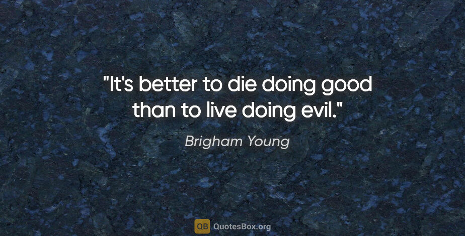 Brigham Young quote: "It's better to die doing good than to live doing evil."