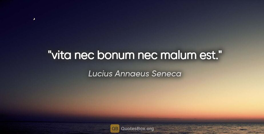 Lucius Annaeus Seneca quote: "vita nec bonum nec malum est."