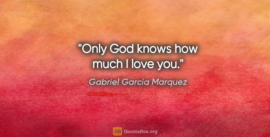 Gabriel Garcia Marquez quote: "Only God knows how much I love you."