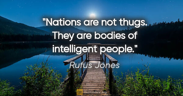 Rufus Jones quote: "Nations are not thugs. They are bodies of intelligent people."