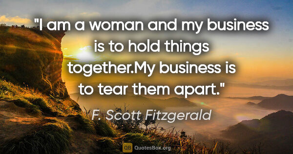 F. Scott Fitzgerald quote: "I am a woman and my business is to hold things together.My..."