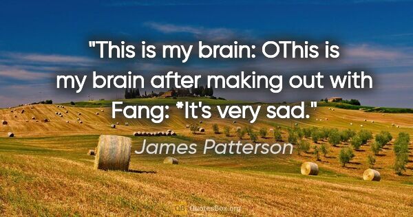 James Patterson quote: "This is my brain: OThis is my brain after making out with..."