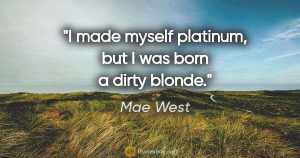 Mae West quote: "I made myself platinum, but I was born a dirty blonde."