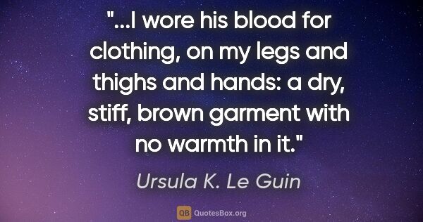 Ursula K. Le Guin quote: "I wore his blood for clothing, on my legs and thighs and..."