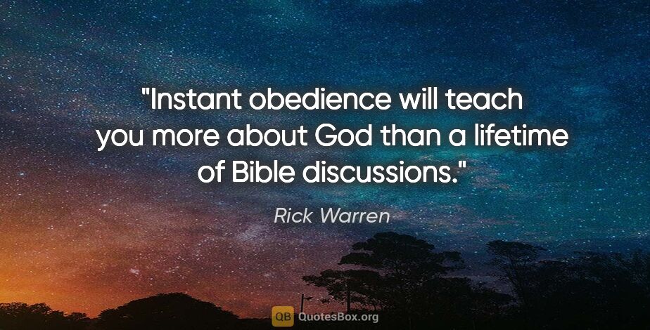 Rick Warren quote: "Instant obedience will teach you more about God than a..."