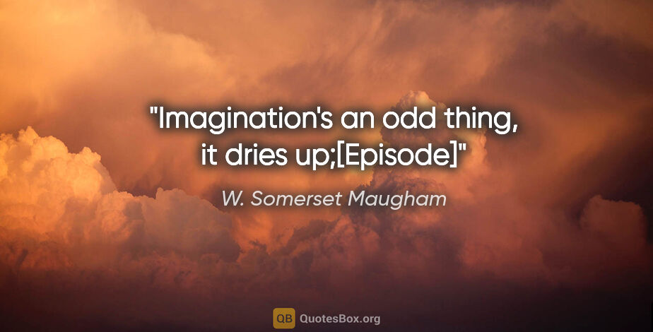 W. Somerset Maugham quote: "Imagination's an odd thing, it dries up;[Episode]"