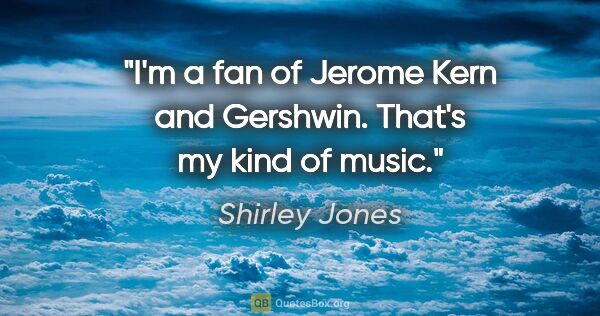 Shirley Jones quote: "I'm a fan of Jerome Kern and Gershwin. That's my kind of music."