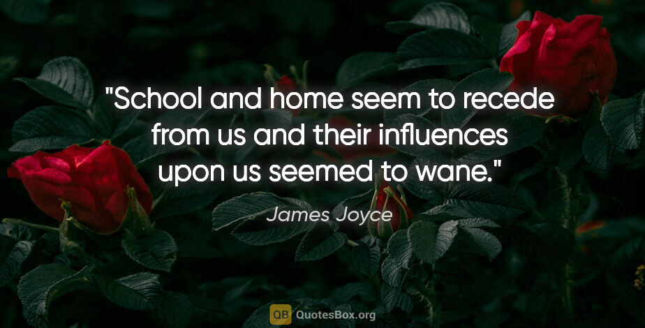 James Joyce quote: "School and home seem to recede from us and their influences..."
