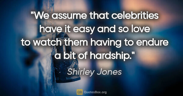 Shirley Jones quote: "We assume that celebrities have it easy and so love to watch..."