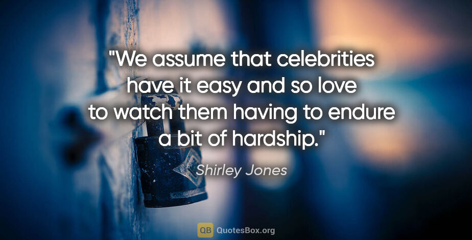 Shirley Jones quote: "We assume that celebrities have it easy and so love to watch..."