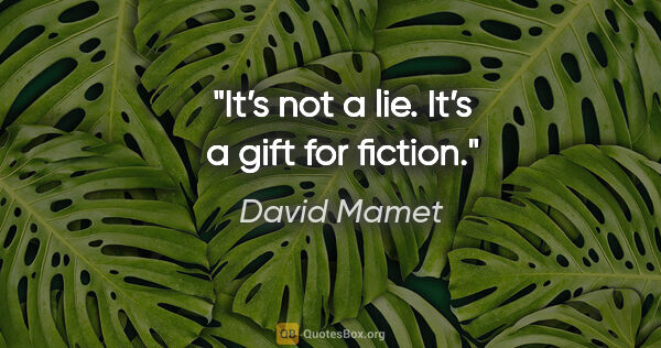 David Mamet quote: "It’s not a lie. It’s a gift for fiction."