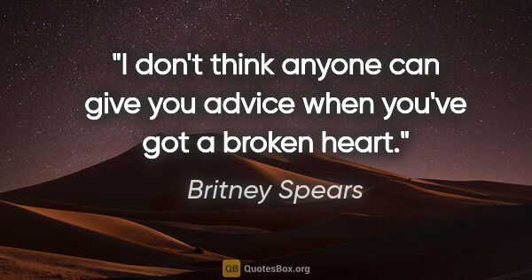 Britney Spears quote: "I don't think anyone can give you advice when you've got a..."
