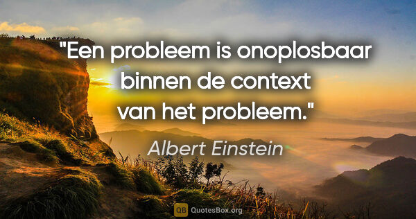 Albert Einstein quote: "Een probleem is onoplosbaar binnen de context van het probleem."