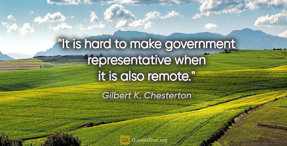 Gilbert K. Chesterton quote: "It is hard to make government representative when it is also..."