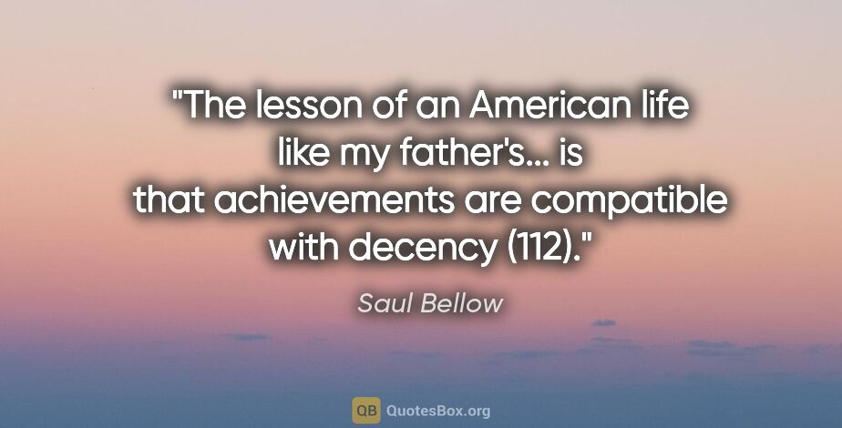 Saul Bellow quote: "The lesson of an American life like my father's... is that..."