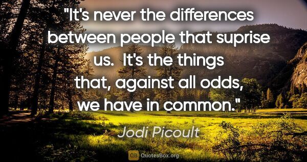 Jodi Picoult quote: "It's never the differences between people that suprise us. ..."