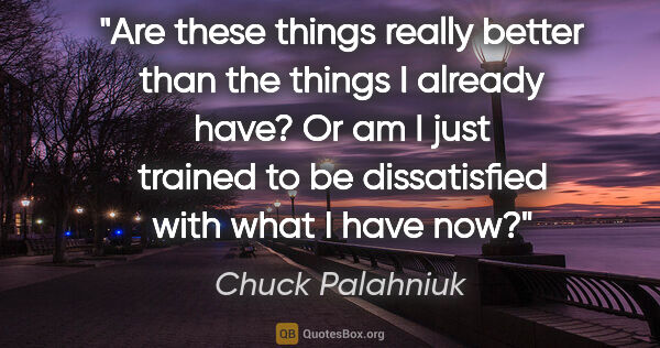 Chuck Palahniuk quote: "Are these things really better than the things I already have?..."