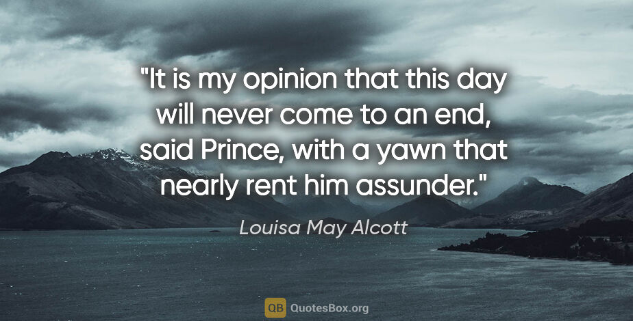 Louisa May Alcott quote: "It is my opinion that this day will never come to an end,"..."