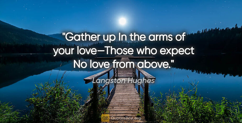 Langston Hughes quote: "Gather up In the arms of your love—Those who expect No love..."