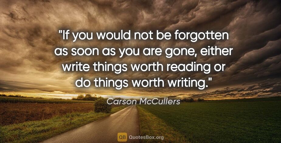 Carson McCullers quote: "If you would not be forgotten as soon as you are gone, either..."