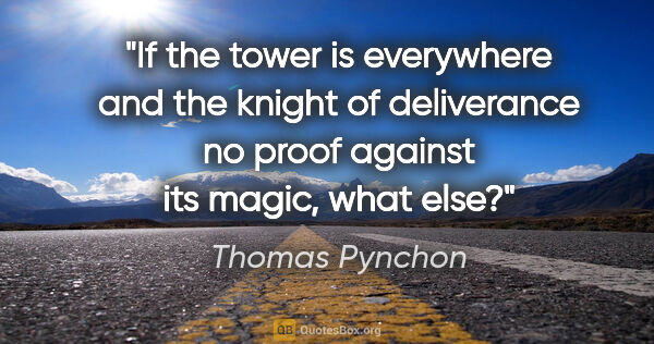 Thomas Pynchon quote: "If the tower is everywhere and the knight of deliverance no..."