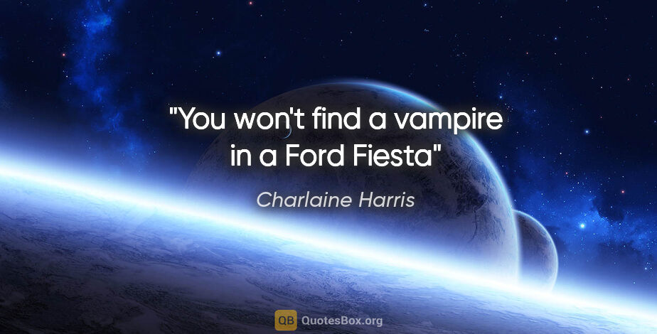 Charlaine Harris quote: "You won't find a vampire in a Ford Fiesta"
