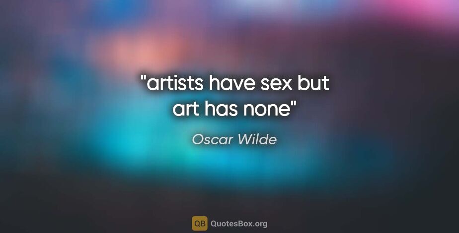 Oscar Wilde quote: "artists have sex but art has none"