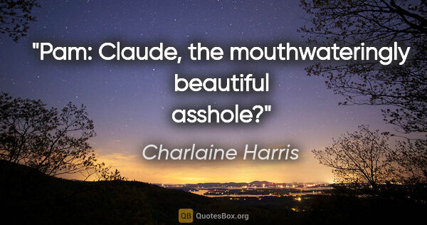 Charlaine Harris quote: "Pam: "Claude, the mouthwateringly beautiful asshole?"