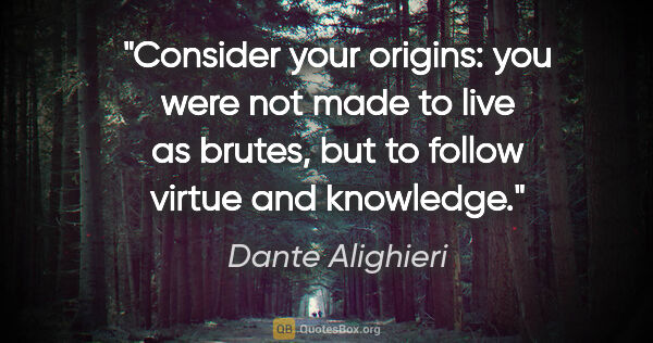 Dante Alighieri quote: "Consider your origins: you were not made to live as brutes,..."