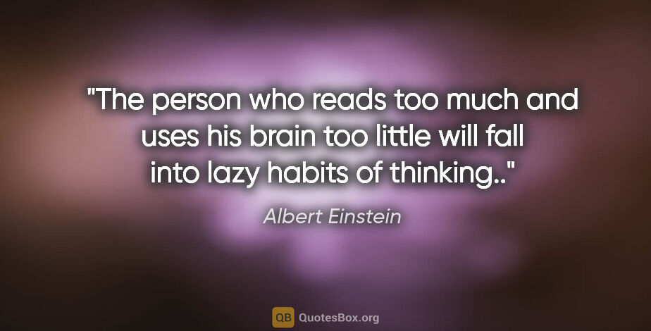 Albert Einstein quote: "The person who reads too much and uses his brain too little..."
