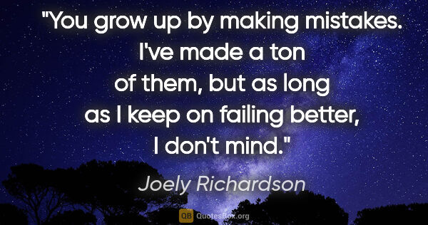 Joely Richardson quote: "You grow up by making mistakes. I've made a ton of them, but..."