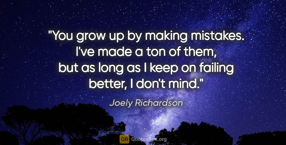 Joely Richardson quote: "You grow up by making mistakes. I've made a ton of them, but..."
