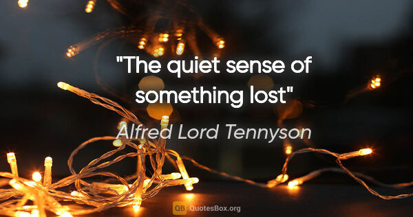 Alfred Lord Tennyson quote: "The quiet sense of something lost"