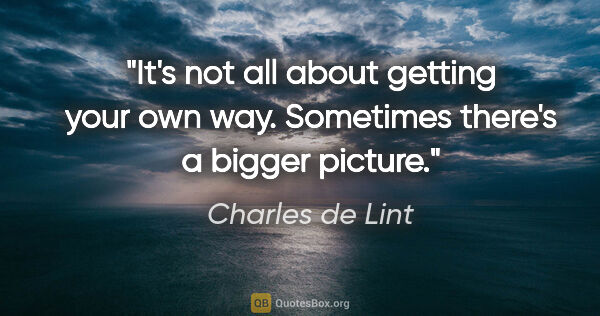 Charles de Lint quote: "It's not all about getting your own way. Sometimes there's a..."