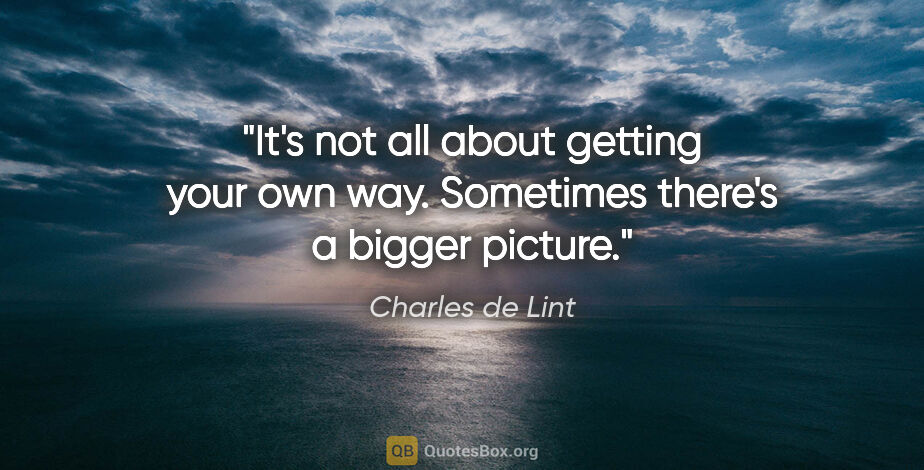 Charles de Lint quote: "It's not all about getting your own way. Sometimes there's a..."