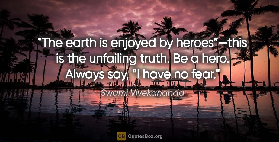 Swami Vivekananda quote: "The earth is enjoyed by heroes”—this is the unfailing truth...."