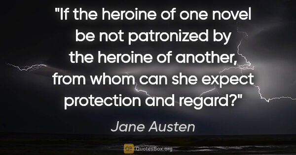 Jane Austen quote: "If the heroine of one novel be not patronized by the heroine..."