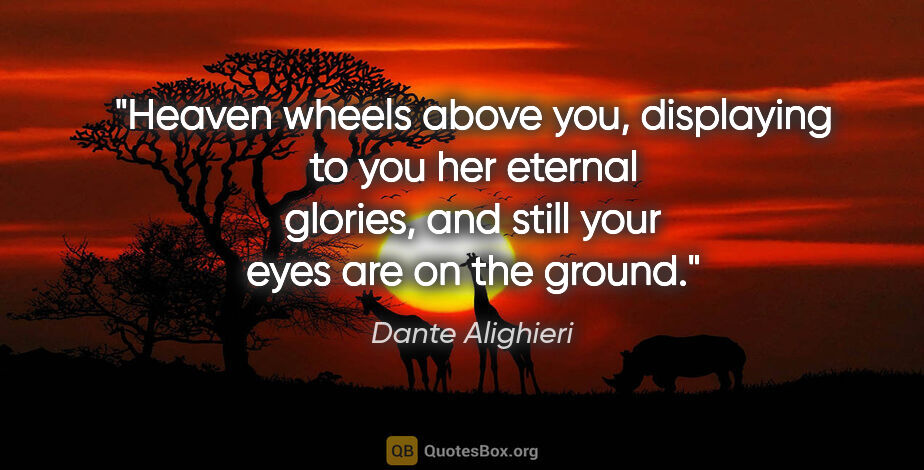 Dante Alighieri quote: "Heaven wheels above you, displaying to you her eternal..."