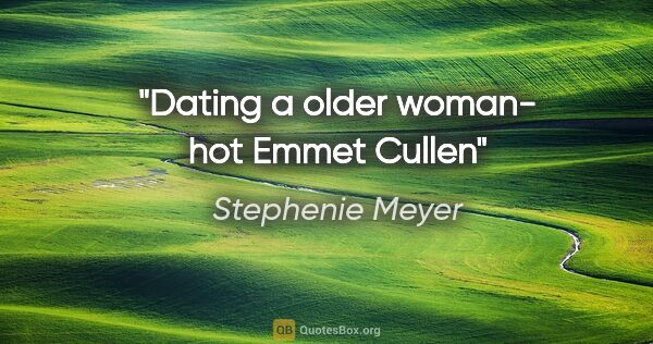 Stephenie Meyer quote: "Dating a older woman- hot" Emmet Cullen"