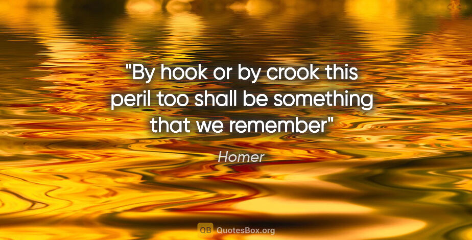 Homer quote: "By hook or by crook this peril too shall be something that we..."