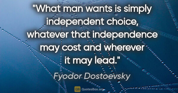 Fyodor Dostoevsky quote: "What man wants is simply independent choice, whatever that..."