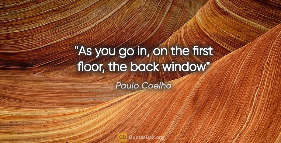 Paulo Coelho quote: "As you go in, on the first floor, the back window"