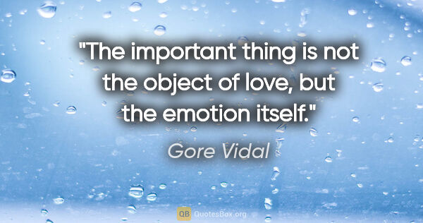 Gore Vidal quote: "The important thing is not the object of love, but the emotion..."
